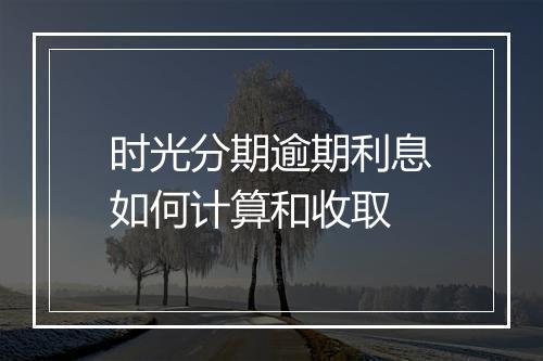 时光分期逾期利息如何计算和收取