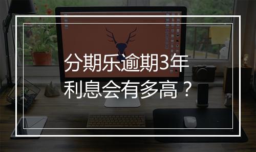 分期乐逾期3年利息会有多高？