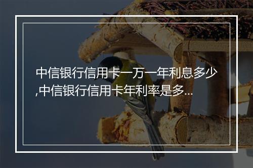 中信银行信用卡一万一年利息多少,中信银行信用卡年利率是多少