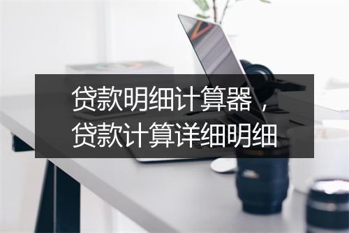 贷款明细计算器，贷款计算详细明细