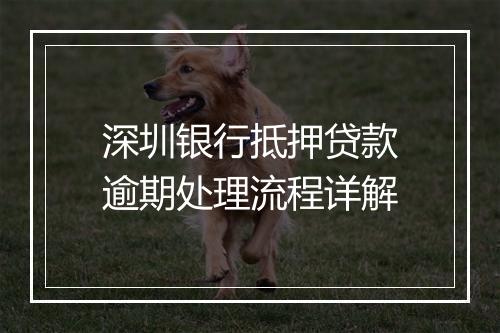 深圳银行抵押贷款逾期处理流程详解