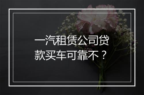 一汽租赁公司贷款买车可靠不？