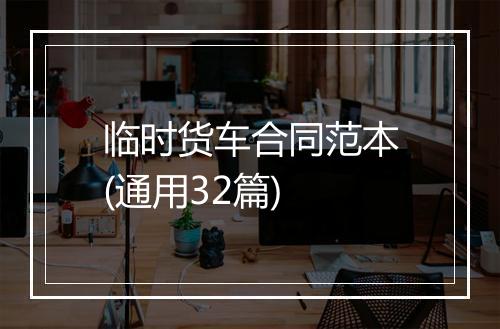 临时货车合同范本(通用32篇)