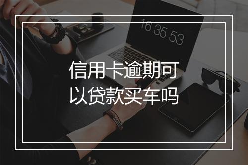 信用卡逾期可以贷款买车吗