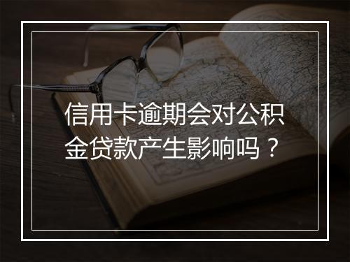 信用卡逾期会对公积金贷款产生影响吗？