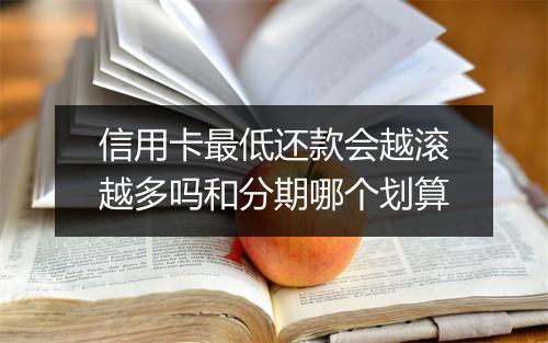 信用卡最低还款会越滚越多吗和分期哪个划算