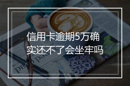 信用卡逾期5万确实还不了会坐牢吗