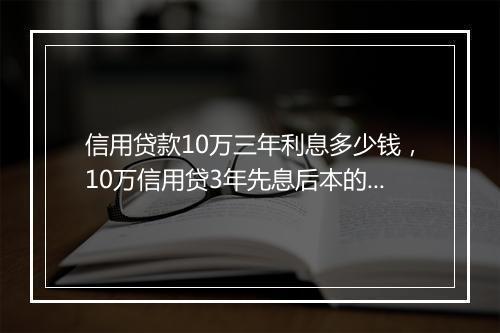 信用贷款10万三年利息多少钱，10万信用贷3年先息后本的年利率是多少