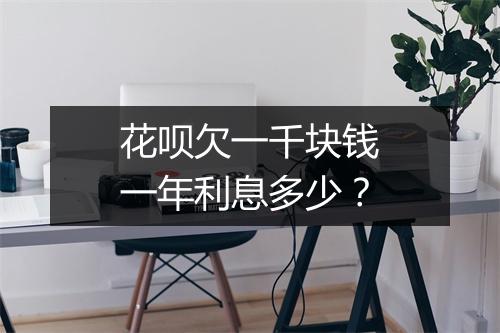 花呗欠一千块钱一年利息多少？