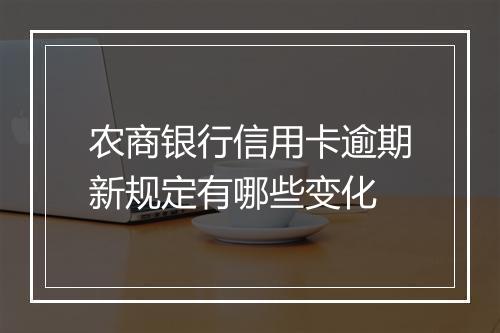 农商银行信用卡逾期新规定有哪些变化