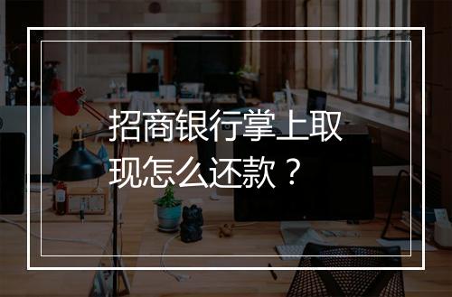 招商银行掌上取现怎么还款？