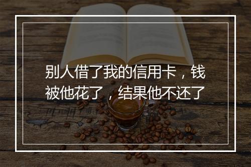 别人借了我的信用卡，钱被他花了，结果他不还了