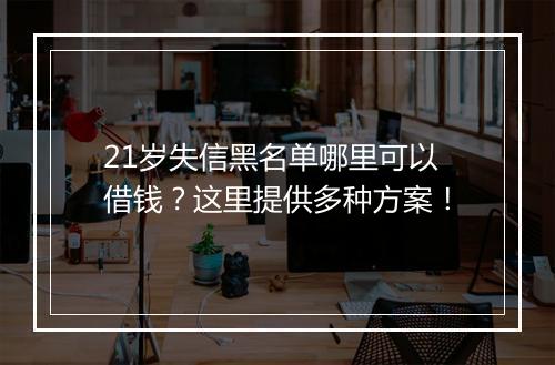 21岁失信黑名单哪里可以借钱？这里提供多种方案！