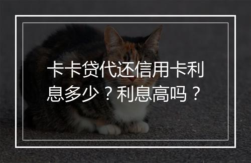 卡卡贷代还信用卡利息多少？利息高吗？