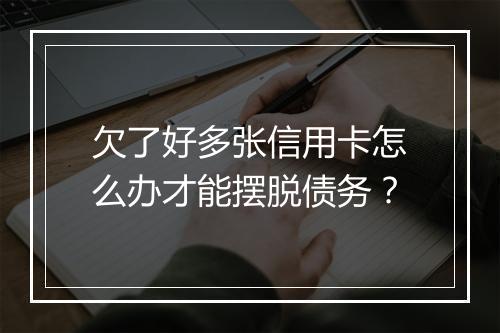 欠了好多张信用卡怎么办才能摆脱债务？