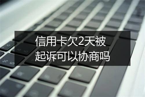 信用卡欠2天被起诉可以协商吗