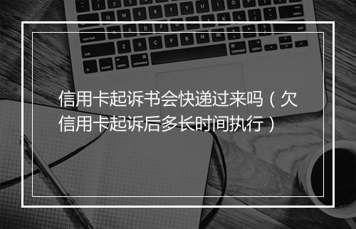 信用卡起诉书会快递过来吗（欠信用卡起诉后多长时间执行）