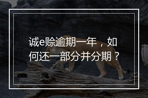 诚e赊逾期一年，如何还一部分并分期？