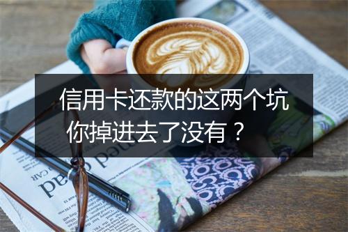 信用卡还款的这两个坑 你掉进去了没有？