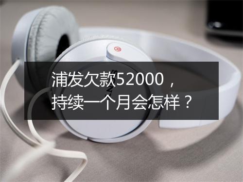 浦发欠款52000，持续一个月会怎样？