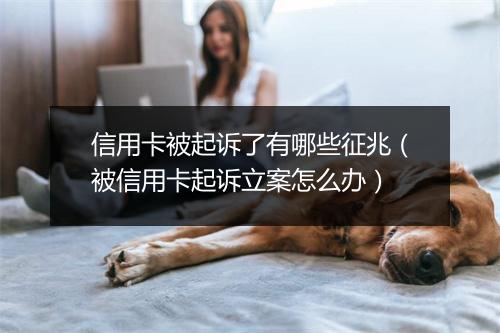 信用卡被起诉了有哪些征兆（被信用卡起诉立案怎么办）