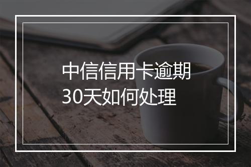 中信信用卡逾期30天如何处理