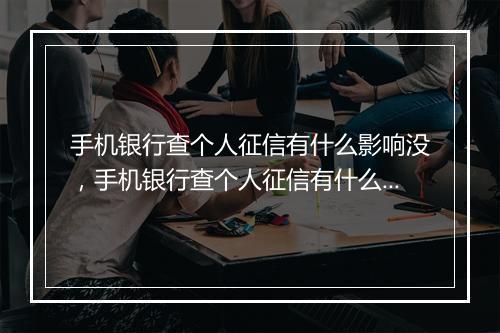 手机银行查个人征信有什么影响没，手机银行查个人征信有什么影响