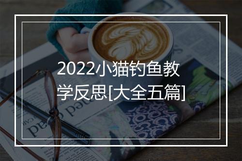 2022小猫钓鱼教学反思[大全五篇]