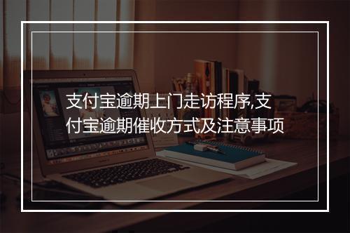 支付宝逾期上门走访程序,支付宝逾期催收方式及注意事项