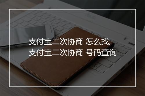 支付宝二次协商 怎么找,支付宝二次协商 号码查询