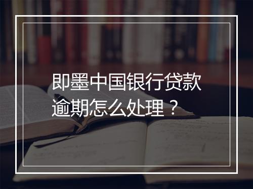 即墨中国银行贷款逾期怎么处理？