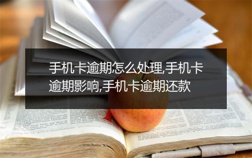 手机卡逾期怎么处理,手机卡逾期影响,手机卡逾期还款