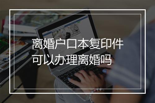 离婚户口本复印件可以办理离婚吗
