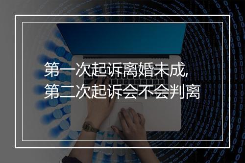 第一次起诉离婚未成,第二次起诉会不会判离