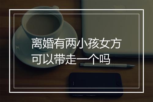 离婚有两小孩女方可以带走一个吗