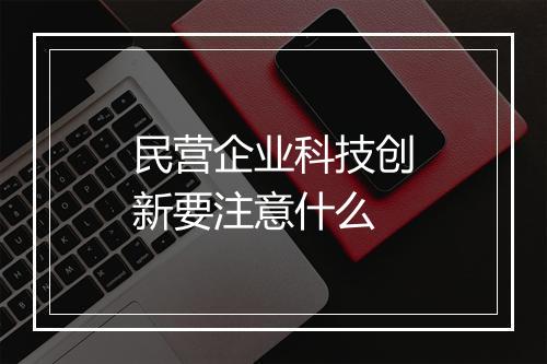 民营企业科技创新要注意什么