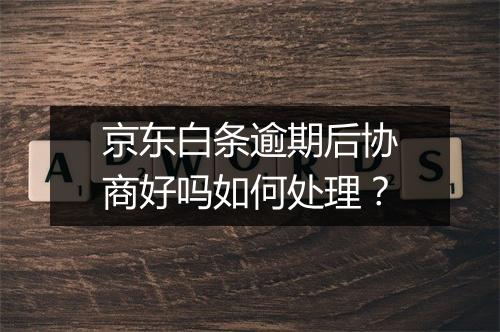 京东白条逾期后协商好吗如何处理？