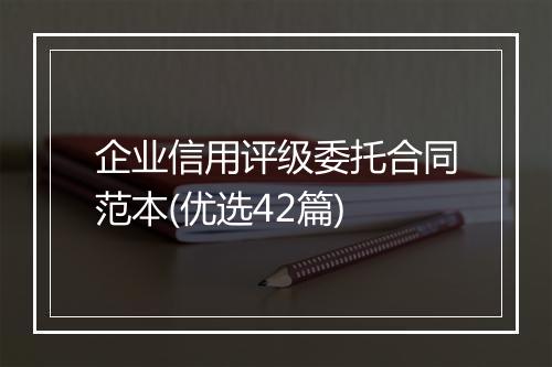 企业信用评级委托合同范本(优选42篇)