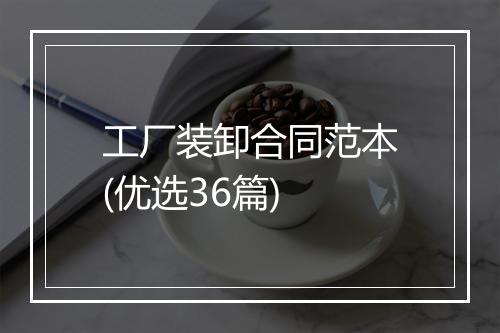 工厂装卸合同范本(优选36篇)