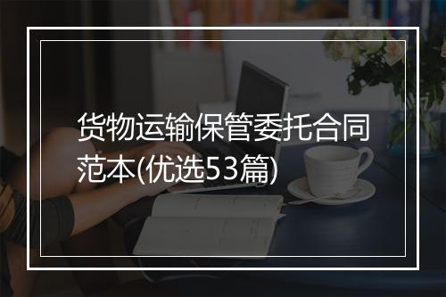 货物运输保管委托合同范本(优选53篇)