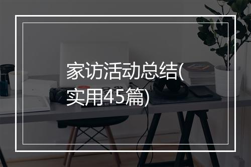 家访活动总结(实用45篇)