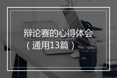 辩论赛的心得体会（通用13篇）