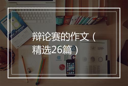 辩论赛的作文（精选26篇）