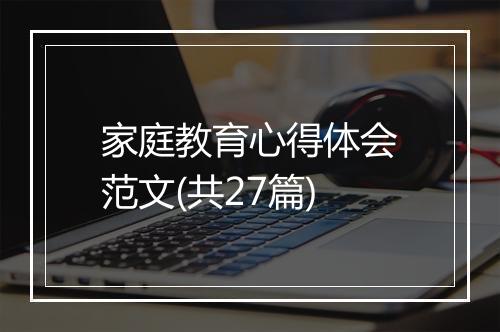 家庭教育心得体会范文(共27篇)