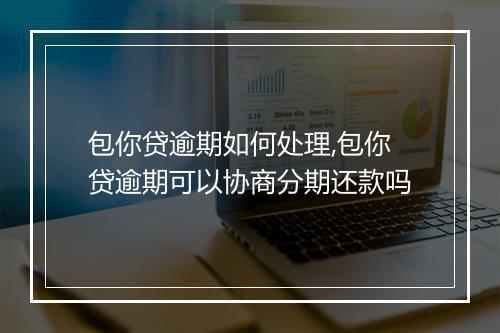 包你贷逾期如何处理,包你贷逾期可以协商分期还款吗
