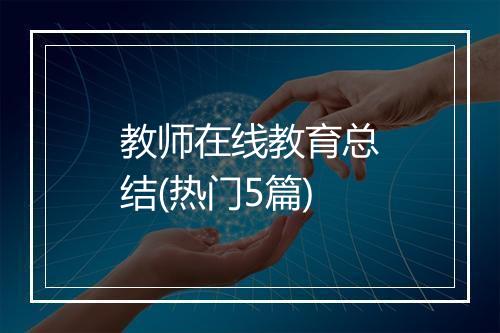 教师在线教育总结(热门5篇)