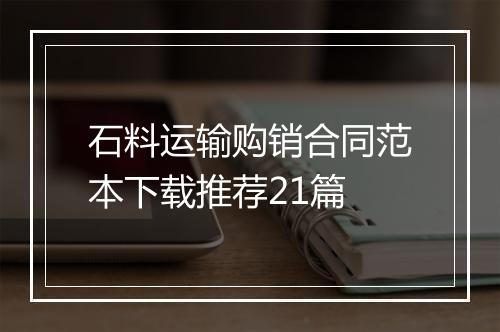 石料运输购销合同范本下载推荐21篇