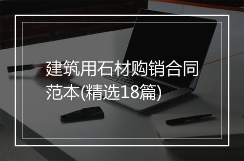 建筑用石材购销合同范本(精选18篇)