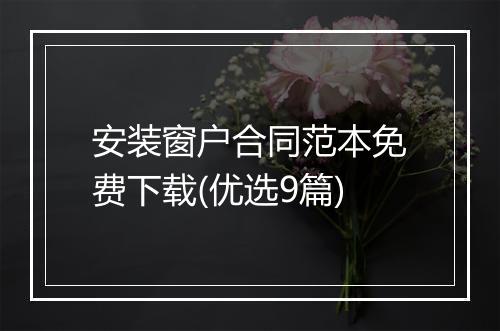 安装窗户合同范本免费下载(优选9篇)