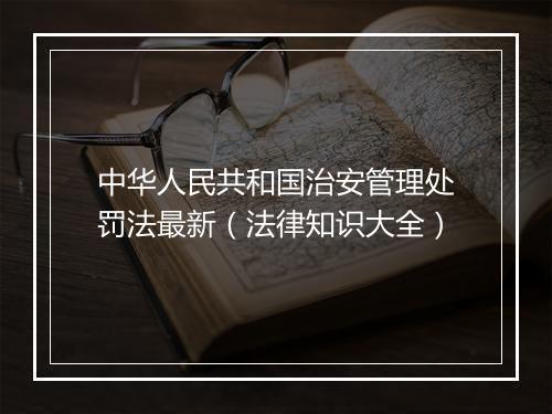 中华人民共和国治安管理处罚法最新（法律知识大全）